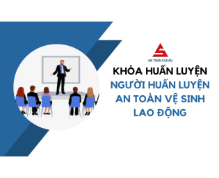 KHÓA HUẤN LUYỆN NGƯỜI HUẤN LUYỆN AN TOÀN, VỆ SINH LAO ĐỘNG