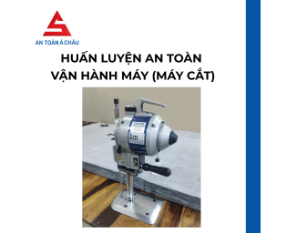 HUẤN LUYỆN AN TOÀN VẬN HÀNH MÁY (MÁY CẮT) - AN TOÀN Á CHÂU