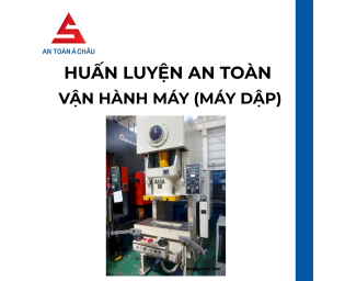 HUẤN LUYỆN AN TOÀN VẬN HÀNH MÁY (MÁY DẬP) - AN TOÀN Á CHÂU