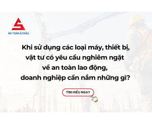 Khi sử dụng các loại máy, thiết bị, vật tư có yêu cầu nghiêm ngặt về an toàn lao động, doanh nghiệp cần nắm những gì? 